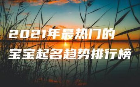 2021年最热门的宝宝起名趋势排行榜