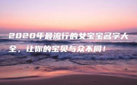 2020年最流行的女宝宝名字大全，让你的宝贝与众不同！