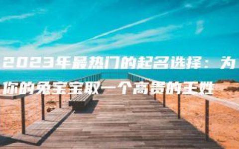 2023年最热门的起名选择：为你的兔宝宝取一个高贵的王姓