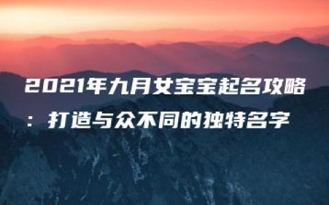 2021年九月女宝宝起名攻略：打造与众不同的独特名字