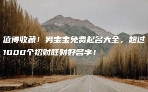 值得收藏！男宝宝免费起名大全，超过1000个招财旺财好名字！