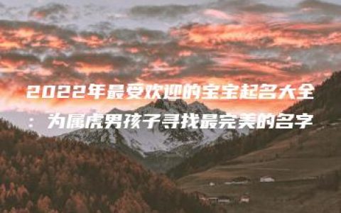 2022年最受欢迎的宝宝起名大全：为属虎男孩子寻找最完美的名字