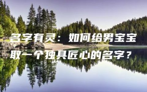 名字有灵：如何给男宝宝取一个独具匠心的名字？