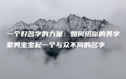 一个好名字的力量：如何给你的其字辈男宝宝起一个与众不同的名字