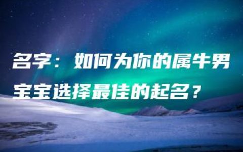 名字：如何为你的属牛男宝宝选择最佳的起名？