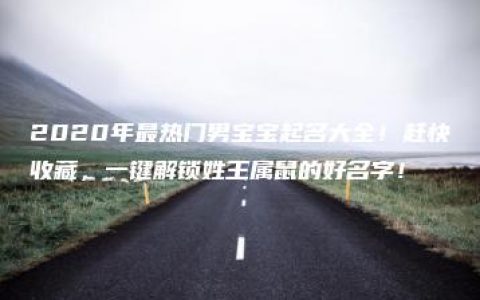 2020年最热门男宝宝起名大全！赶快收藏，一键解锁姓王属鼠的好名字！