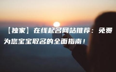 【独家】在线起名网站推荐：免费为您宝宝取名的全面指南！