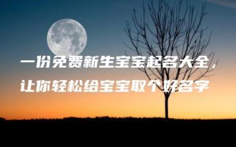 一份免费新生宝宝起名大全，让你轻松给宝宝取个好名字