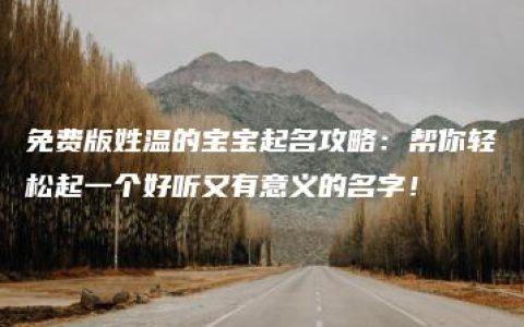 免费版姓温的宝宝起名攻略：帮你轻松起一个好听又有意义的名字！