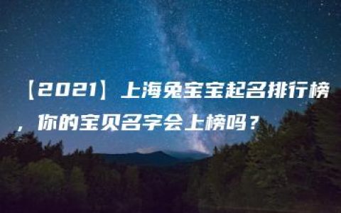 【2021】上海兔宝宝起名排行榜，你的宝贝名字会上榜吗？