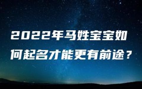 2022年马姓宝宝如何起名才能更有前途？