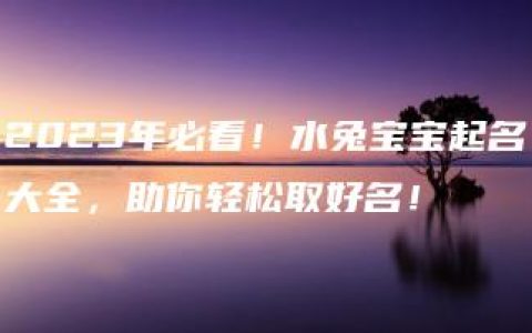 2023年必看！水兔宝宝起名大全，助你轻松取好名！