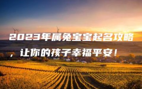 2023年属兔宝宝起名攻略，让你的孩子幸福平安！