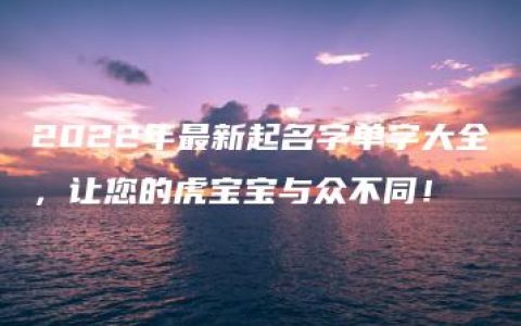 2022年最新起名字单字大全，让您的虎宝宝与众不同！