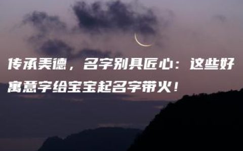 传承美德，名字别具匠心：这些好寓意字给宝宝起名字带火！