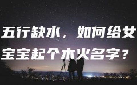 五行缺水，如何给女宝宝起个木火名字？