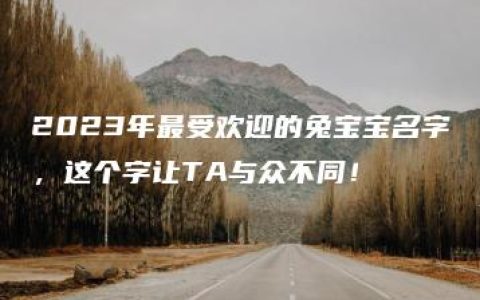 2023年最受欢迎的兔宝宝名字，这个字让TA与众不同！