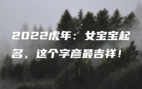 2022虎年：女宝宝起名，这个字彦最吉祥！