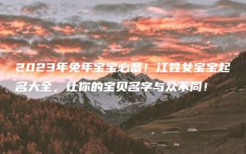 2023年兔年宝宝必备！江姓女宝宝起名大全，让你的宝贝名字与众不同！