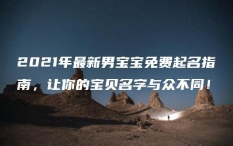 2021年最新男宝宝免费起名指南，让你的宝贝名字与众不同！