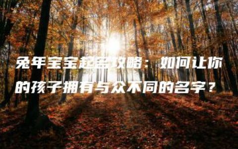 兔年宝宝起名攻略：如何让你的孩子拥有与众不同的名字？