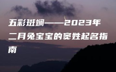 五彩斑斓——2023年二月兔宝宝的窦姓起名指南