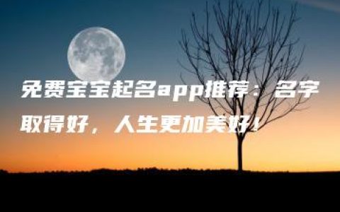 免费宝宝起名app推荐：名字取得好，人生更加美好！