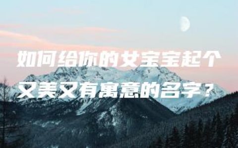 如何给你的女宝宝起个又美又有寓意的名字？