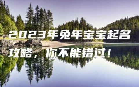 2023年兔年宝宝起名攻略，你不能错过！