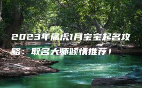 2023年属虎1月宝宝起名攻略：取名大师倾情推荐！