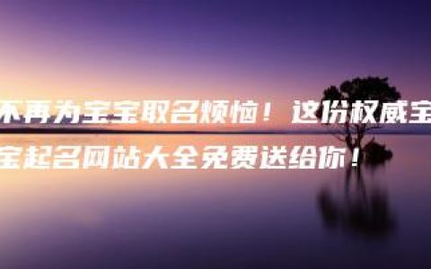 不再为宝宝取名烦恼！这份权威宝宝起名网站大全免费送给你！