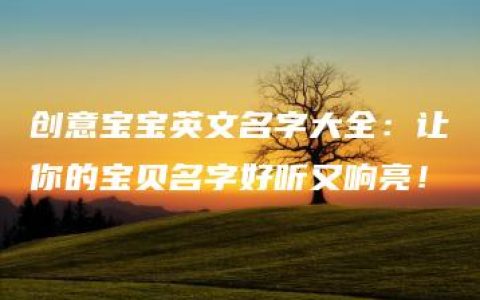 创意宝宝英文名字大全：让你的宝贝名字好听又响亮！