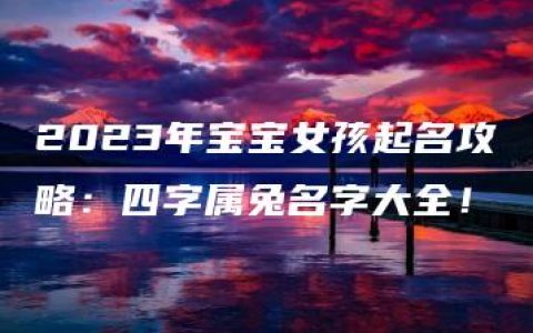 2023年宝宝女孩起名攻略：四字属兔名字大全！