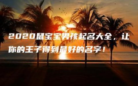 2020鼠宝宝男孩起名大全，让你的王子得到最好的名字！