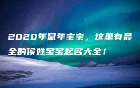 2020年鼠年宝宝，这里有最全的侯姓宝宝起名大全！