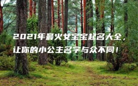 2021年最火女宝宝起名大全，让你的小公主名字与众不同！