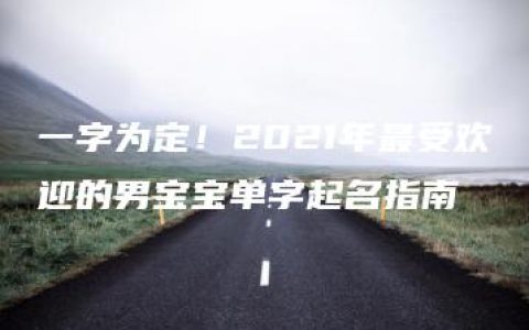 一字为定！2021年最受欢迎的男宝宝单字起名指南