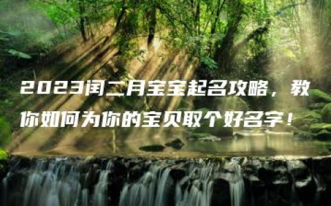 2023闰二月宝宝起名攻略，教你如何为你的宝贝取个好名字！