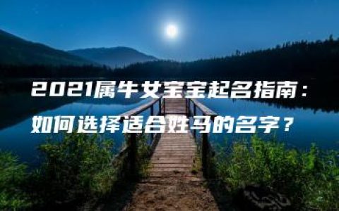 2021属牛女宝宝起名指南：如何选择适合姓马的名字？