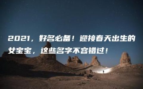 2021，好名必备！迎接春天出生的女宝宝，这些名字不容错过！