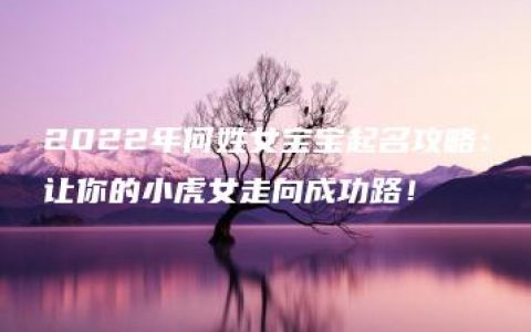 2022年何姓女宝宝起名攻略：让你的小虎女走向成功路！