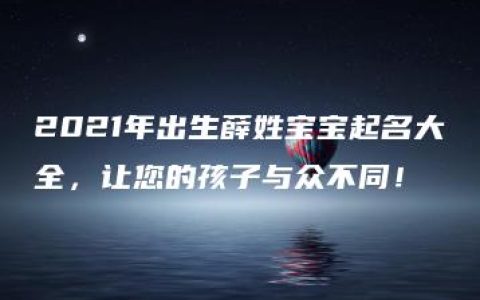 2021年出生薛姓宝宝起名大全，让您的孩子与众不同！