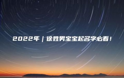 2022年｜徐姓男宝宝起名字必看！