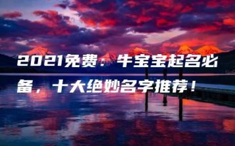 2021免费：牛宝宝起名必备，十大绝妙名字推荐！