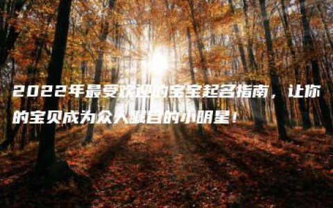 2022年最受欢迎的宝宝起名指南，让你的宝贝成为众人瞩目的小明星！