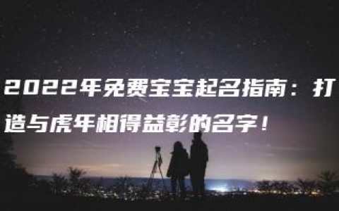 2022年免费宝宝起名指南：打造与虎年相得益彰的名字！