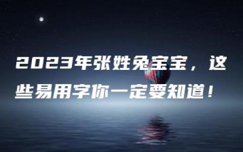 2023年张姓兔宝宝，这些易用字你一定要知道！