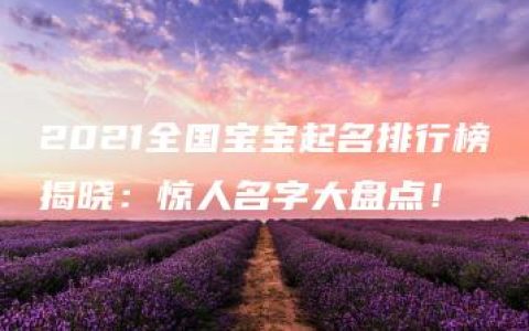 2021全国宝宝起名排行榜揭晓：惊人名字大盘点！