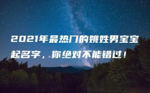 2021年最热门的姚姓男宝宝起名字，你绝对不能错过！