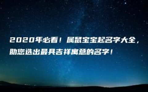 2020年必看！属鼠宝宝起名字大全，助您选出最具吉祥寓意的名字！